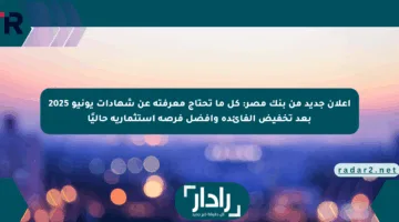 إعلان جديد من بنك مصر: كل ما تحتاج معرفته عن شهادات يونيو 2025 بعد تخفيض الفائدة وأفضل فرصة استثمارية حاليًا